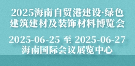 2025海南自貿港建設·綠色建筑建材及裝飾材料博覽會